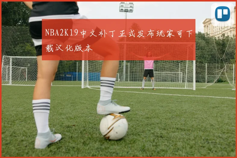 NBA2K19中文补丁正式发布玩家可下载汉化版本